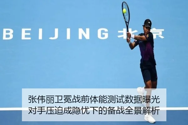 张伟丽卫冕战前体能测试数据曝光 对手压迫成隐忧下的备战全景解析