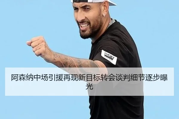 阿森纳中场引援再现新目标转会谈判细节逐步曝光 | kaiyun