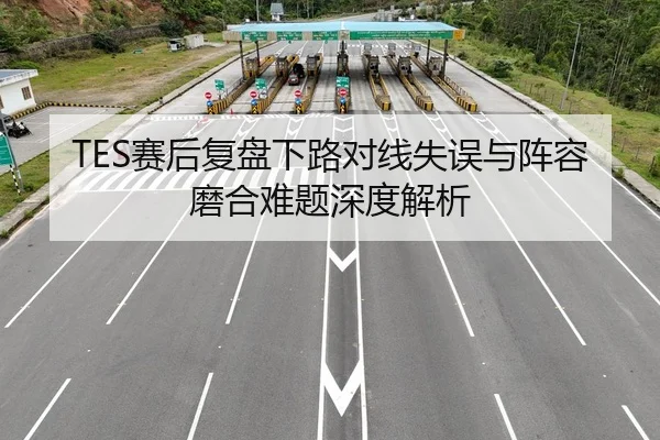 TES赛后复盘下路对线失误与阵容磨合难题深度解析 | kaiyun