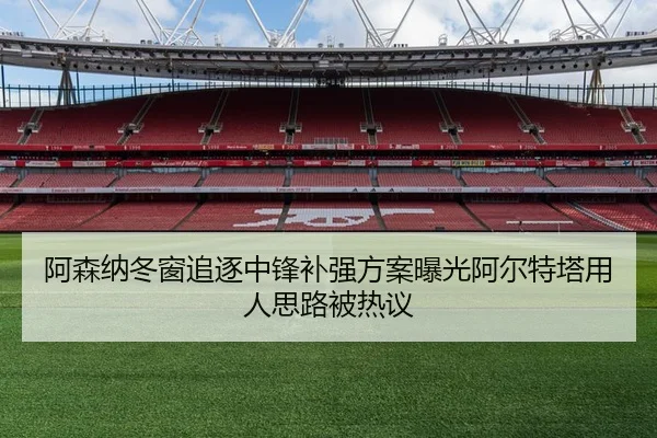 阿森纳冬窗追逐中锋补强方案曝光阿尔特塔用人思路被热议 | kaiyun