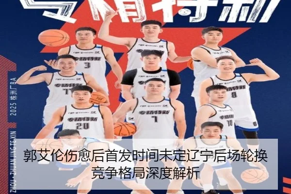 郭艾伦伤愈后首发时间未定辽宁后场轮换竞争格局深度解析 | kaiyun