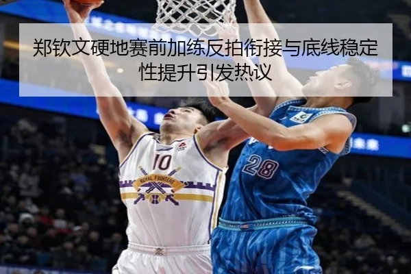 郑钦文硬地赛前加练反拍衔接与底线稳定性提升引发热议（kaiyun）